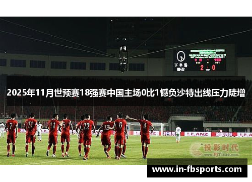 2025年11月世预赛18强赛中国主场0比1憾负沙特出线压力陡增