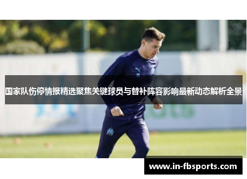 国家队伤停情报精选聚焦关键球员与替补阵容影响最新动态解析全景