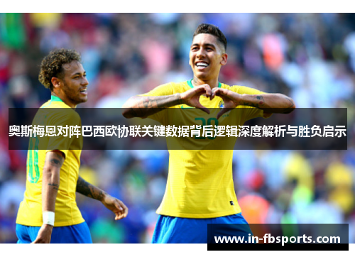 奥斯梅恩对阵巴西欧协联关键数据背后逻辑深度解析与胜负启示
