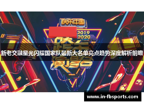 新老交融星光闪耀国家队最新大名单亮点趋势深度解析前瞻