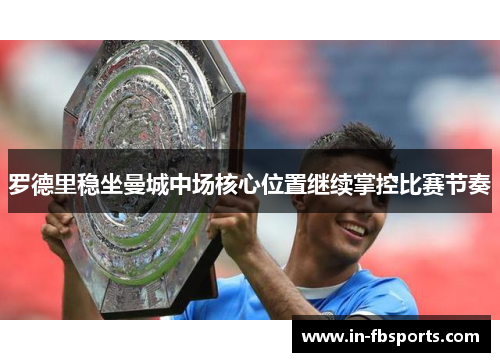 罗德里稳坐曼城中场核心位置继续掌控比赛节奏