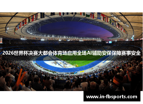 2026世界杯决赛大都会体育场启用全场AI辅助安保保障赛事安全