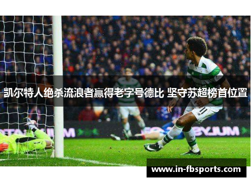 凯尔特人绝杀流浪者赢得老字号德比 坚守苏超榜首位置