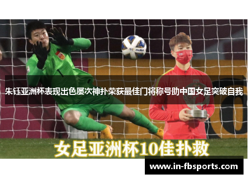 朱钰亚洲杯表现出色屡次神扑荣获最佳门将称号助中国女足突破自我 朱钰亚洲杯表现出色屡次神扑荣获最佳门将称号助中国女足突破自我